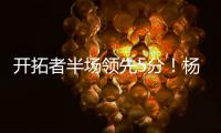 开拓者半场领先5分！杨瀚森8分2板2助，上演炸裂单手隔人暴扣