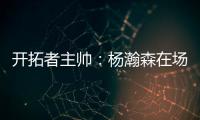 开拓者主帅：杨瀚森在场叫战术安排进攻 队友最喜欢和这样球员打球