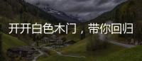 开开白色木门，带你回归天然纯净的美