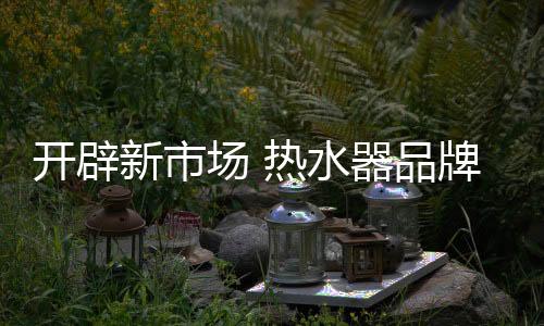 众多热水器商家开始不断创新