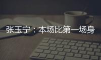 张玉宁
：本场比第一场身体调动得更好&防守更积极 单刀还需要进步