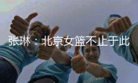 张琳：北京女篮不止于此
