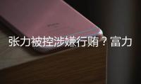 张力被控涉嫌行贿？富力集团回应