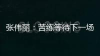 张伟丽
：苦练等待下一场卫冕战