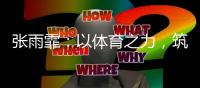 张雨霏

：以体育之力
	，筑乡村教育之梦
