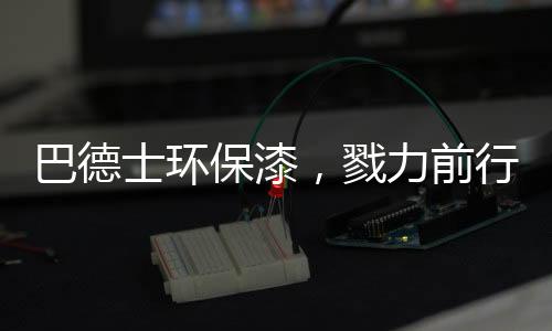 士环树立环保的戮力漆