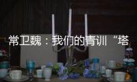 常卫魏	：我们的青训“塔基”做得不错，问题往往出现在“塔身”