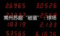 常州苏超“破蛋”：球场“十三妹”	，吸睛更吸金