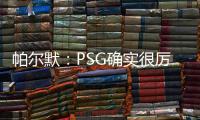 帕尔默	：PSG确实很厉害	，但我们有自己的计划且会努力执行