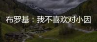 布罗基：我不喜欢对小因扎吉的批评
，连续进欧冠决赛很不容易