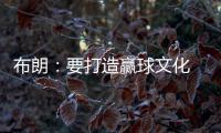 布朗
	：要打造赢球文化 这会铸就冠军之师 这是我来尼克斯的原因