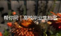 帮你问｜高校毕业生档案如何办理档案接收？