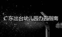 广东出台幼儿园办园指南：鼓励支持开设托班
，招收2至3岁幼儿