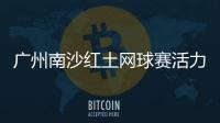 广州南沙红土网球赛活力开赛，多所湾区高校竞逐“图南杯”