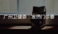 广州卫健委：发热门诊要“快处置快恢复”