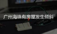广州海珠有房屋发生倾斜
	？官方：人员全部撤离，持续加强安全检测