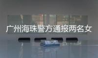 广州海珠警方通报两名女子强行进出管控卡口事件：已治安处罚