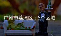 广州市荔湾区：5个区域调整分级分类防控措施