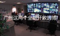 广州这两个全新开放的博物馆，南周记者带你探营啦�！