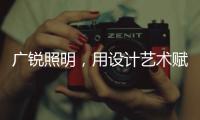 广锐照明，用设计艺术赋予轻奢之美