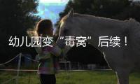 幼儿园变“毒窝”后续！园长名下产业链不简单，家长曝更多内幕