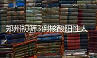 郑州初筛3例核酸阳性人员：1例为确诊病例 2例为无症状感染者