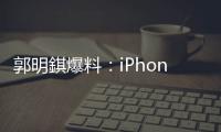 郭明錤爆料：iPhone 18搭载的A20处理器采用2nm工艺