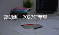 郭明錤
：2027年苹果将推出多款智能眼镜产品