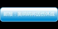 邮报：奥纳纳将因伤休战4
