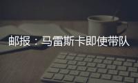 邮报
：马雷斯卡即使带队拿到世俱杯冠军也没有奖金