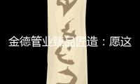 金德管业臻品匠造：愿这一抹蓝守护您的健康