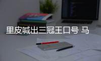 里皮喊出三冠王口号 马林：他们的防守存在一定问题