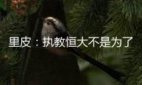 里皮
：执教恒大不是为了钱 暂不支持恒大球员留洋