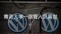 青岛大学一宿管人员离世，校方回应