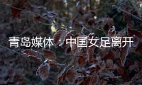 青岛媒体�：中国女足离开青岛前往韩国参加东亚杯，9日首战韩国