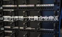 面对市场
	，灶具企业应该先谋定而后动