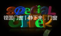 铿固门窗丨静下来，门窗让生活更美好!