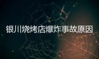 银川烧烤店爆炸事故原因公布
：系液化气快速泄漏引发