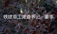 铁建重工党委书记
、董事长赵晖与水电八局党委书记、董事长姜清华会谈