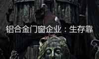 铝合金门窗企业
：生存靠自己 发展靠团队