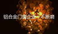 铝合金门窗企业
：不断磨砺自身 做好自身
