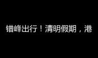 错峰出行！清明假期，港珠澳大桥车流高峰是→