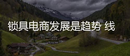 发展锁具商家利用线上传播