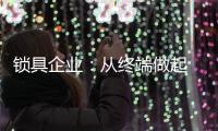 锁具企业：从终端做起 建立健全的终端服务