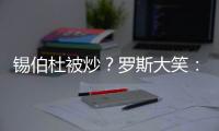 锡伯杜被炒
？罗斯大笑：当你带着3000万美元离开时 你不可能生气