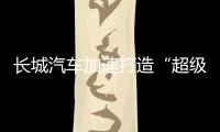 长城汽车加速打造“超级航母”�，科技白马价值凸显