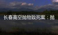 长春高空抛物致死案：抛砖男子被最高法核准死刑
，立即执行