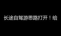 长途自驾游思路打开
！给爱车买张“火车票”目的地见