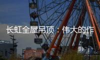 长虹全屋吊顶
：伟大的作品都是靠坚持来完成的
