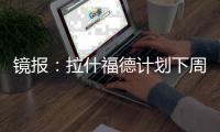 镜报：拉什福德计划下周与曼联摊牌
，想要获悉转会的确切财务条款